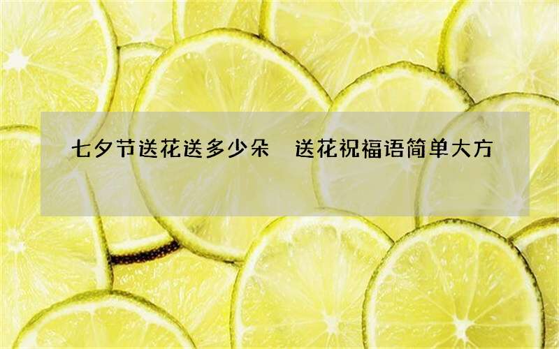 七夕节送花送多少朵 送花祝福语简单大方